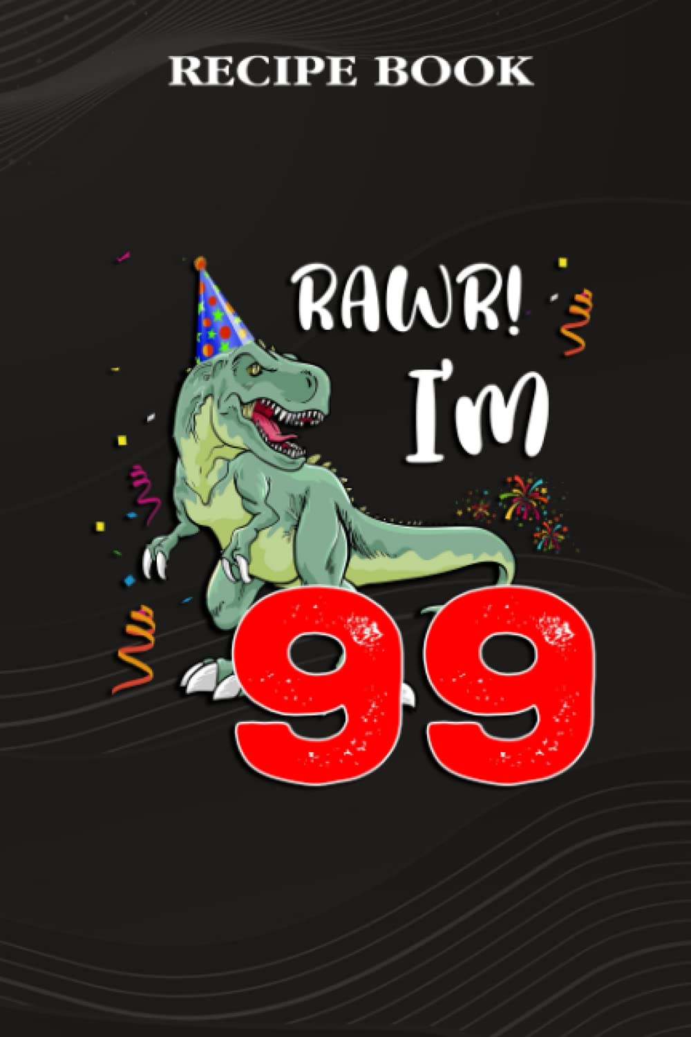 ler totalmente Recipe Book:Kids Rawr I'm 99 99th Birthday Dinosaur Gift: Gifts for Him: A Beautiful & Modern Keepsake Recipe Notebook & Organizer to Write in Your... Blank Recipe Book & Cookbook,Birthday Gifts