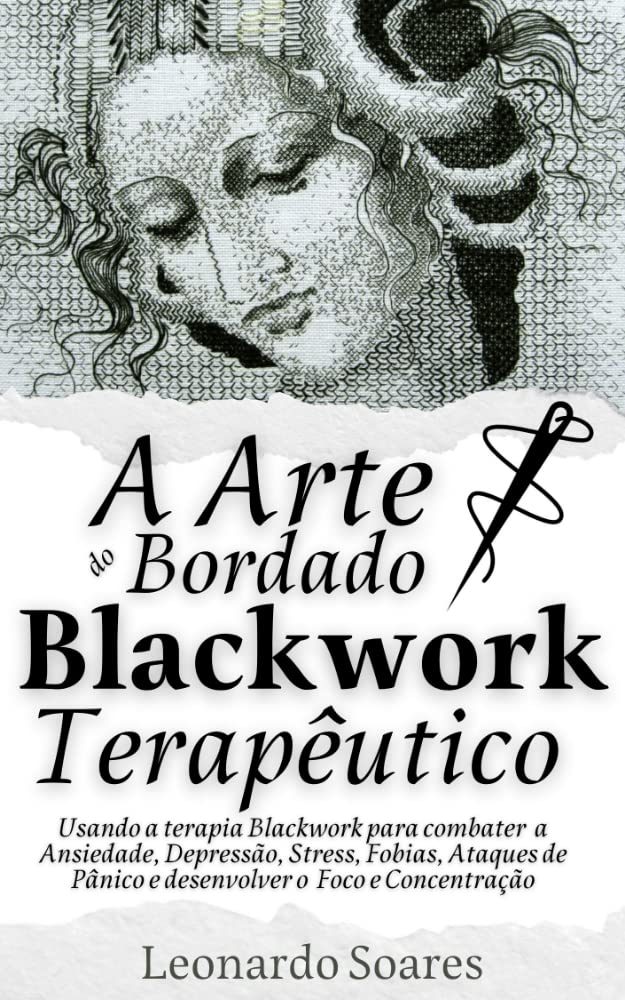 A ARTE DO BORDADO BLACKWORK TERAPÊUTICO: Usando a terapia Blackwork para combater Ansiedade, Depressão, Stress, Fobias, Ataques de Pânico e Desenvolver o Foco e Concentração
