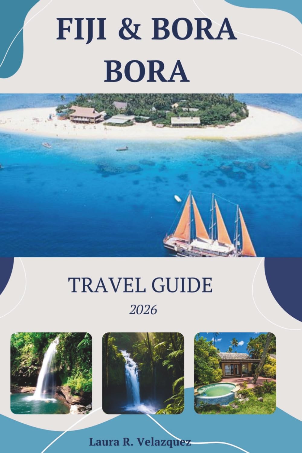 FIJI & BORA BORA TRAVEL GUIDE 2026: Detailed Itineraries, Luxury Resorts, Where to Stay, Costs, Island Hopping and Local Tips for a Smooth Trip. [include Map]