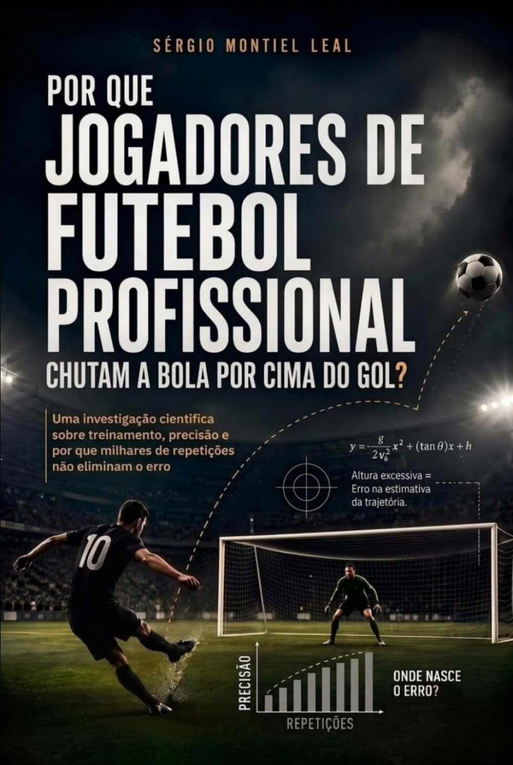 POR QUE JOGADORES DE FUTEBOL PROFISSIONAL CHUTAM A BOLA POR CIMA DO GOL?: UMA INVESTIGAÇÃO CIENTÍFICA SOBRE TREINAMENTO, PRECISÃO E POR QUE MILHARES... NÃO ELIMINAM O ERRO (Portuguese Edition) baixar o livro de graça