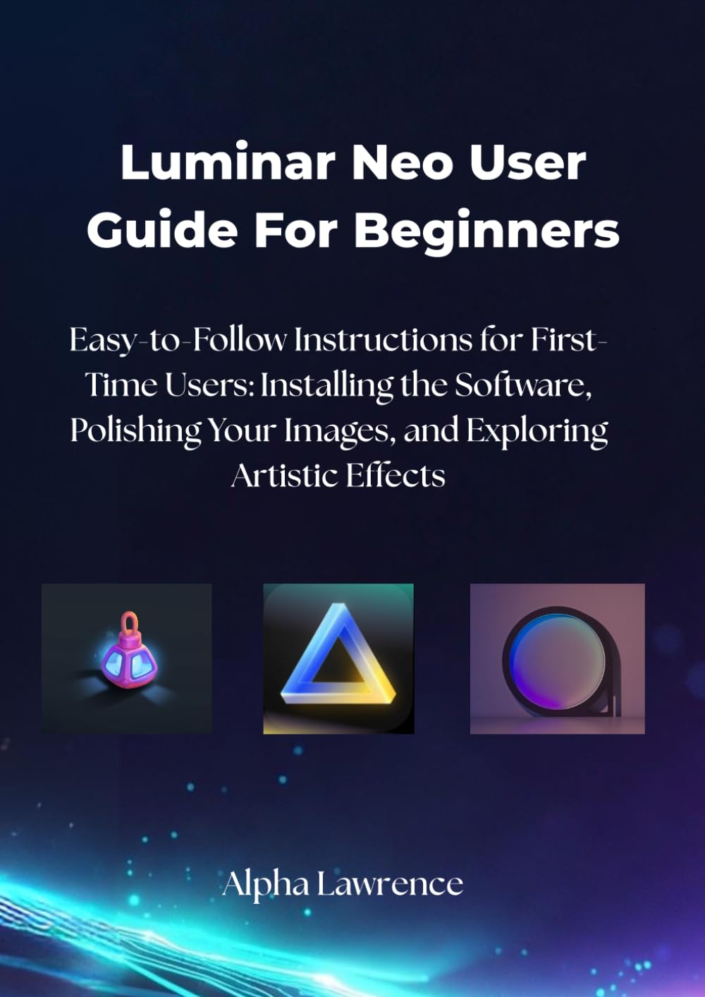 Luminar Neo User Guide For Beginners: Easy-to-Follow Instructions for First-Time Users: Installing the Software, Polishing Your Images, and Exploring Artistic Effects baixar o livro de graça