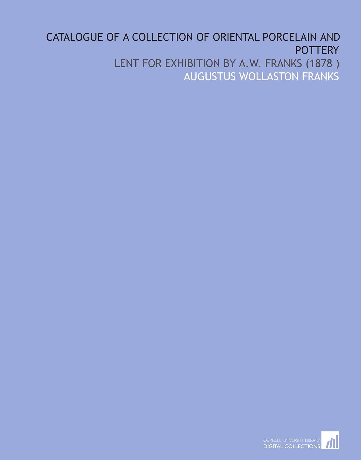 Catalogue of a Collection of Oriental Porcelain and Pottery: Lent for Exhibition by a.W. Franks (1878 ) baixar o livro de graça