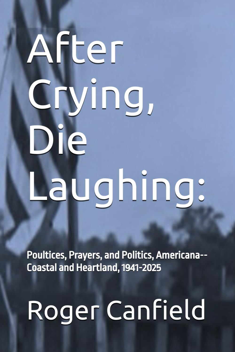 After Crying, Die Laughing:: Poultices, Prayers, and Politics, Americana--Coastal and Heartland, 1941-2025 baixar livro de graça