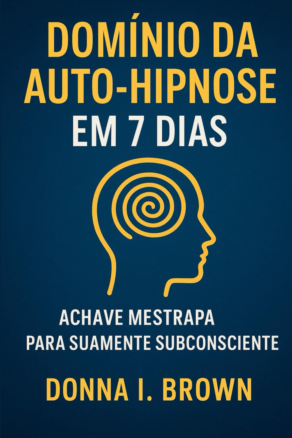 DOMÍNIO DA AUTO-HIPNOSE EM 7 DIAS: A chave mestra para sua mente subconsciente baixar o livro de graça