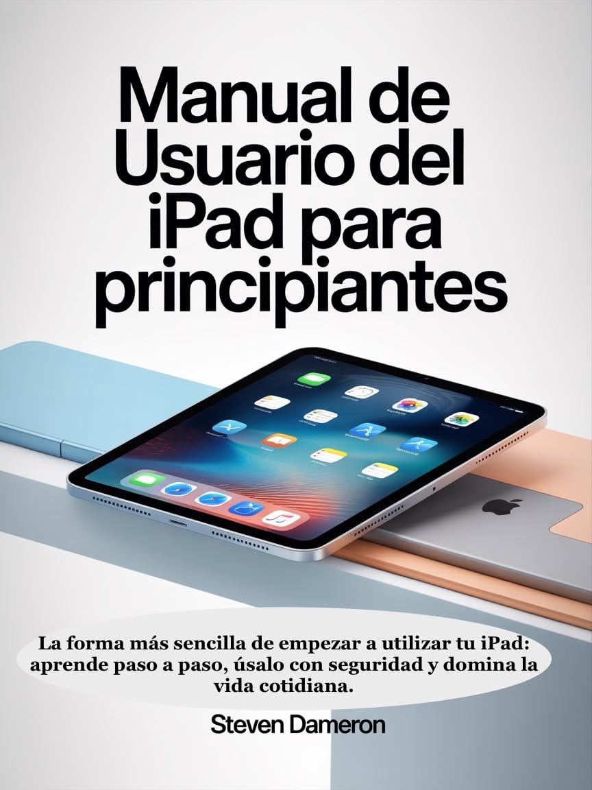 Manual de usuario del iPad para principiantes: La forma más sencilla de empezar a utilizar tu iPad: aprende paso a paso, úsalo con seguridad y domina la vida cotidiana. (Spanish Edition) baixar livro de graça