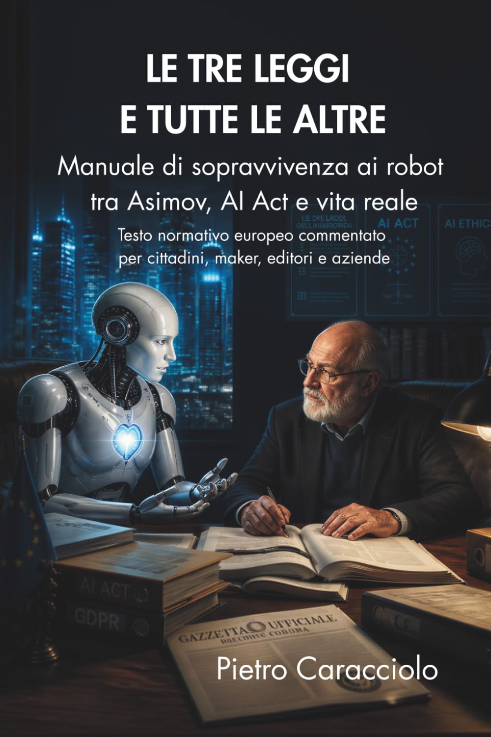 Le Tre Leggi e Tutte le Altre. Manuale di sopravvivenza ai robot tra Asimov, AI Act e vita reale: Testo normativo europeo commentato per cittadini, maker, editori e aziende (Italian Edition) baixar livro de graça