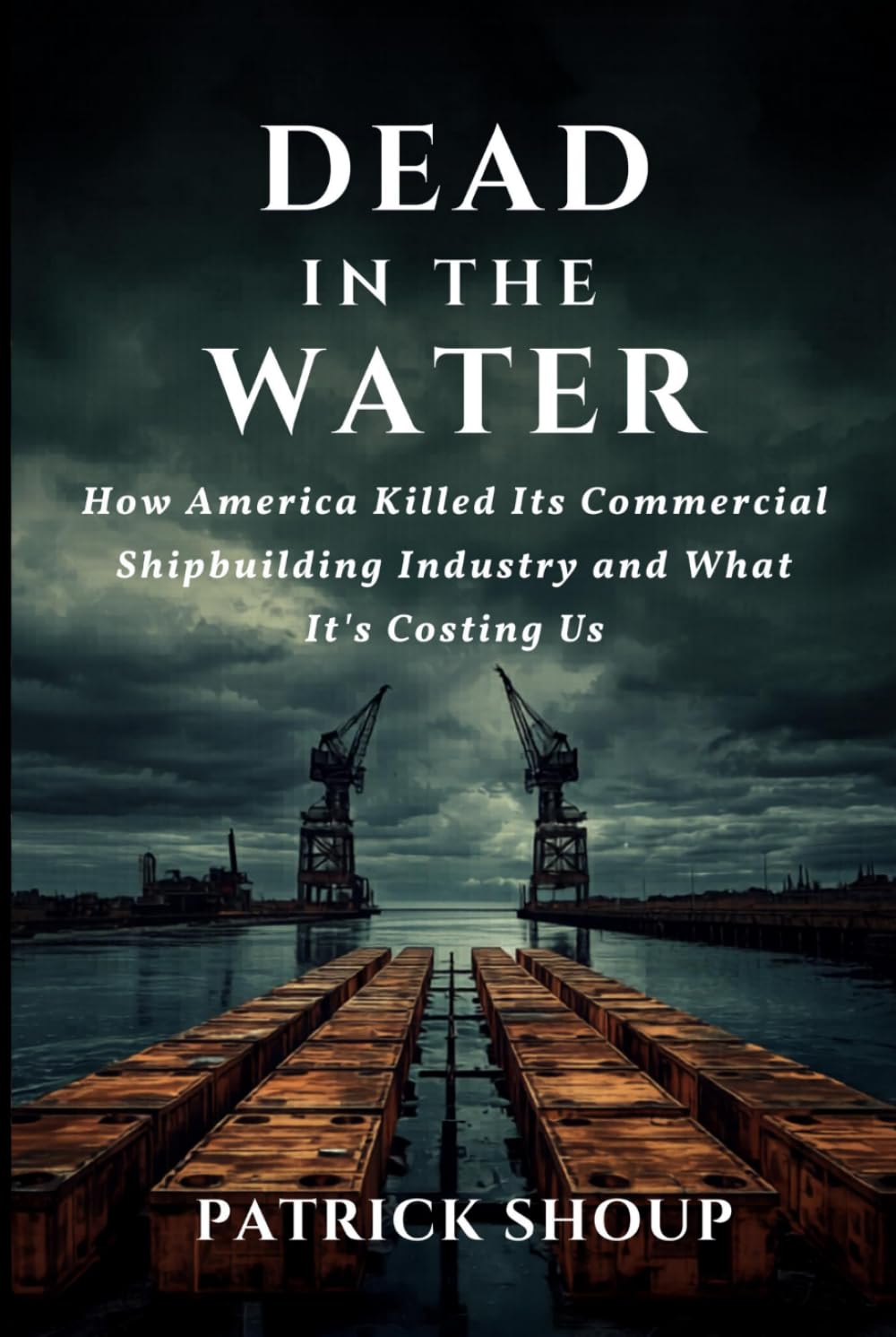 ler totalmente Dead in the Water: How America Killed Its Commercial Shipbuilding Industry And What It’s Costing Us