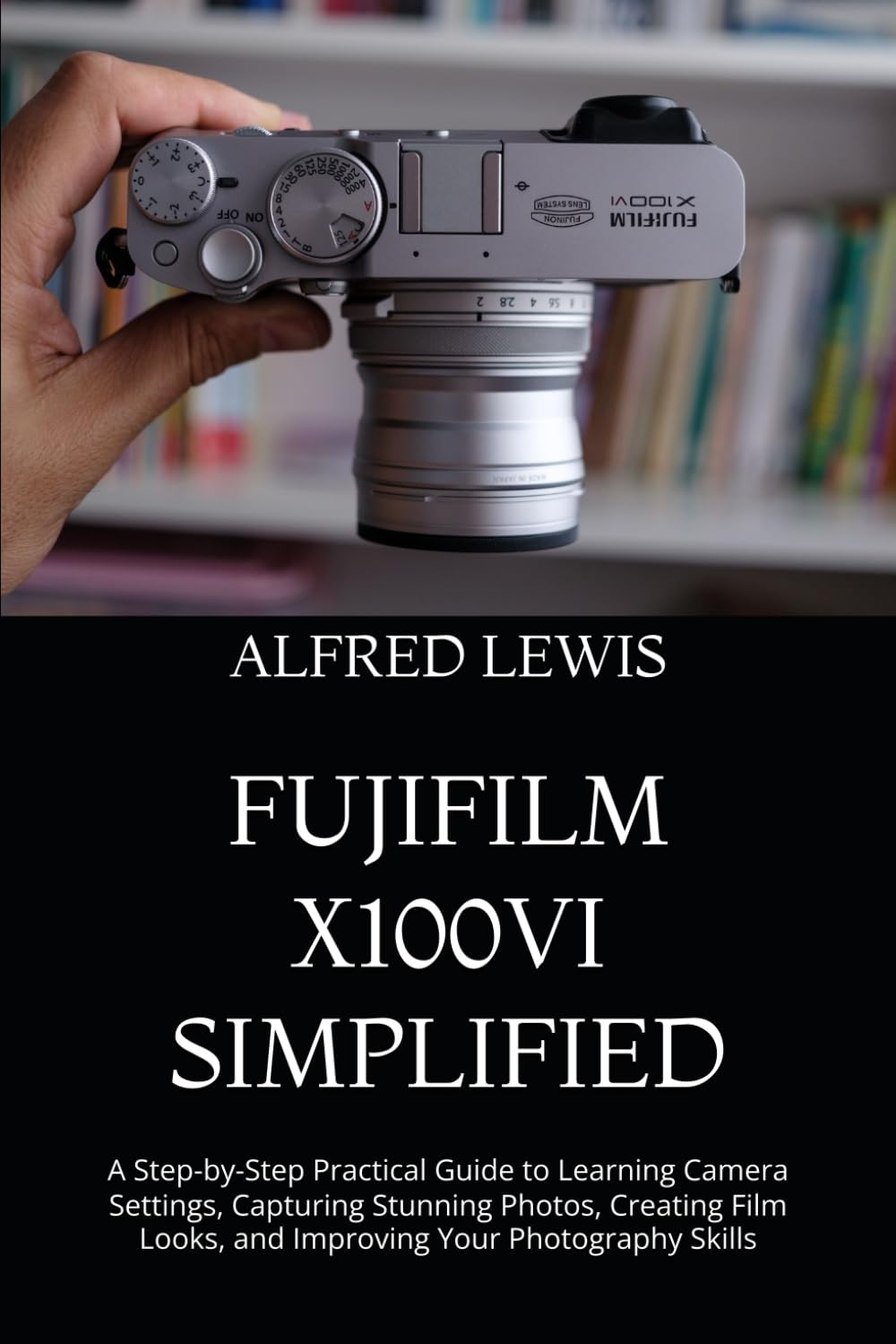 capítulo por capítulo baixar Fujifilm X100vi Simplified: A Step-by-Step Practical Guide to Learning Camera Settings, Capturing Stunning Photos, Creating Film Looks, and Improving Your Photography Skills