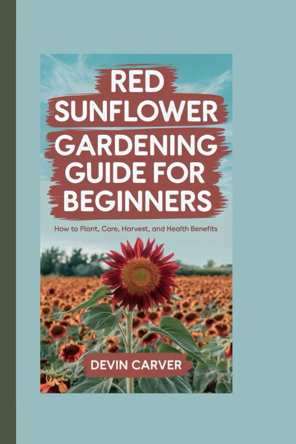ler totalmente RED SUNFLOWER GARDENING GUIDE FOR BEGINNERS: How to Plant, Care, Harvest, and Health Benefits