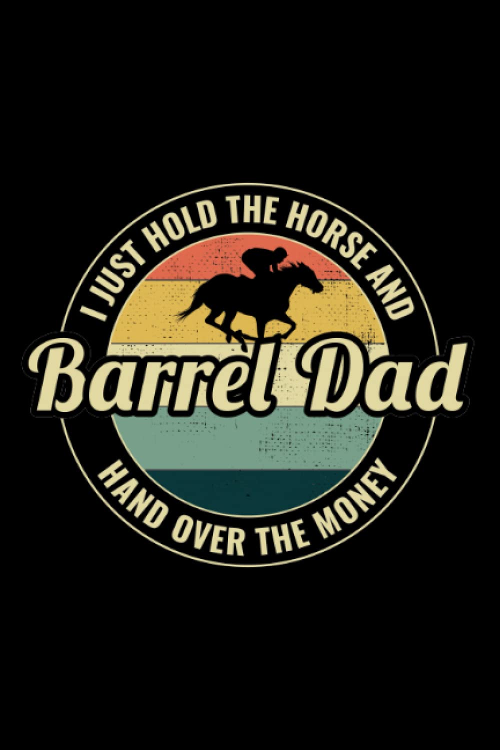 Barrel Dad - I just hold the horse and hand over the Money: Rodeo Equestrian Sports Horse Riding Blank Lined Journal Notebook Diary