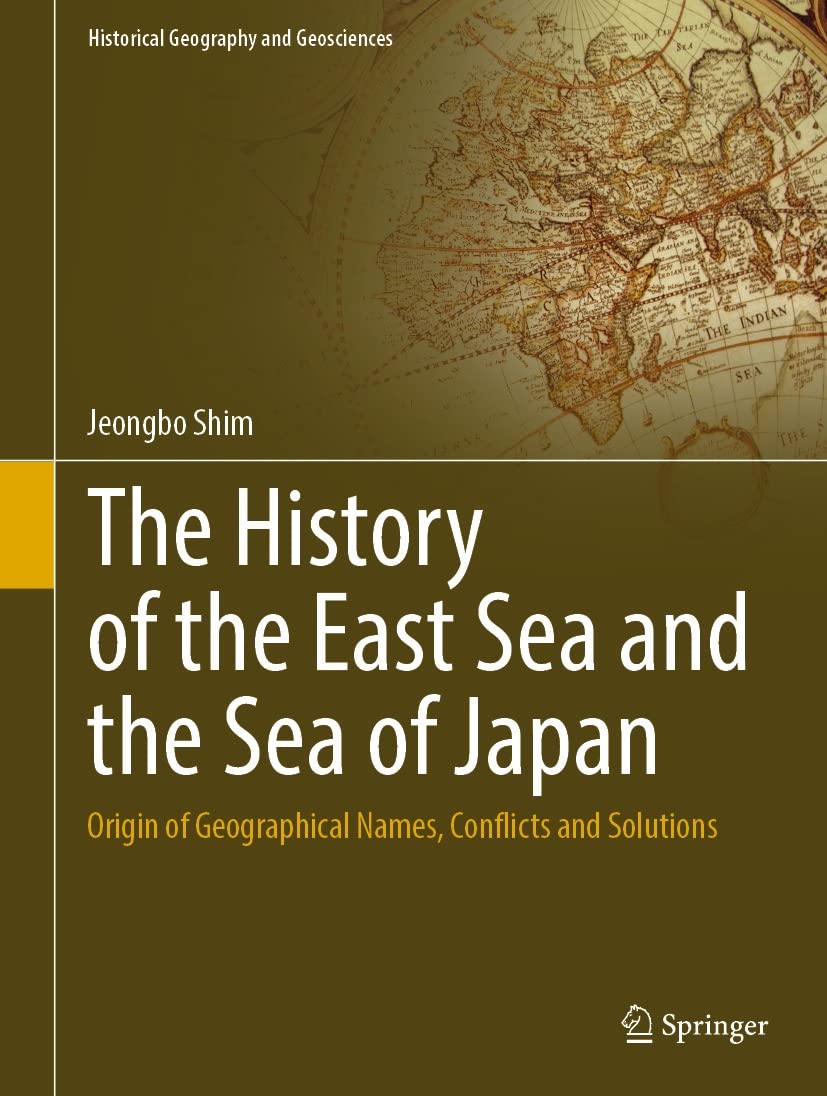 The History of the East Sea and the Sea of Japan: Origin of Geographical Names, Conflicts and Solutions (Historical Geography and Geosciences) (English Edition)