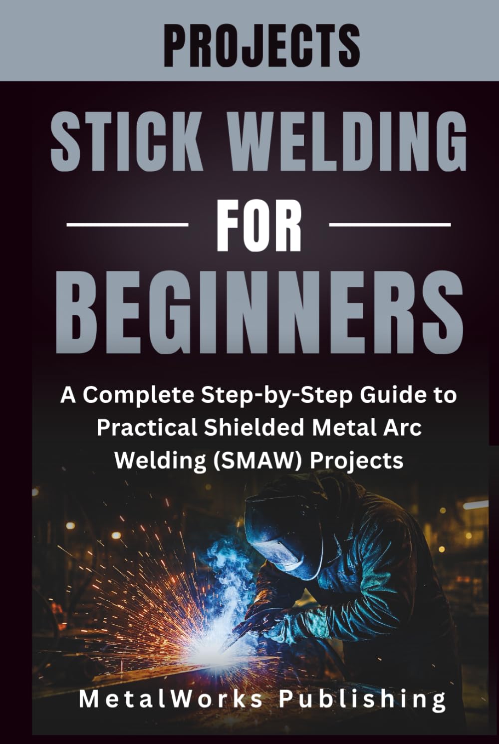capítulo por capítulo baixar Stick Welding Projects for Beginners: A Complete Step-by-Step Guide to Practical Shielded Metal Arc Welding (SMAW) Projects (The Beginner's Welding Projects Series)