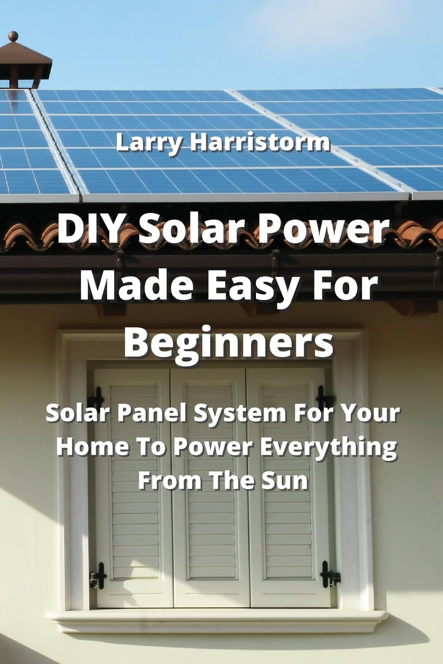 DIY Solar Power Made Easy For Beginners: Solar Panel System For Your Home To Power Everything From The Sun baixar o livro de graça