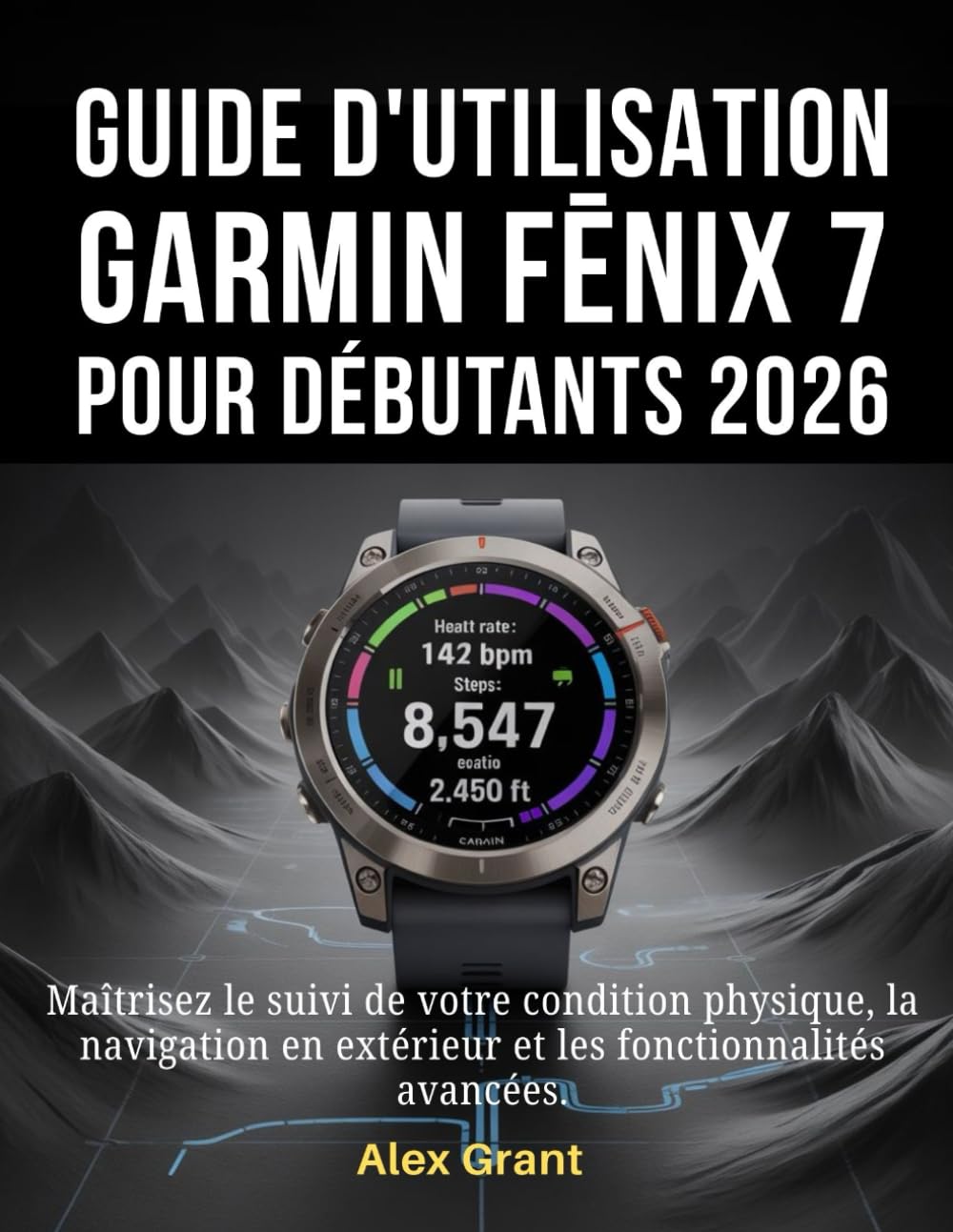 ler totalmente Guide d'utilisation Garmin Fēnix 7 pour débutants 2026: Maîtrisez le suivi de votre condition physique, la navigation en extérieur et les fonctionnalités avancées. (French Edition)