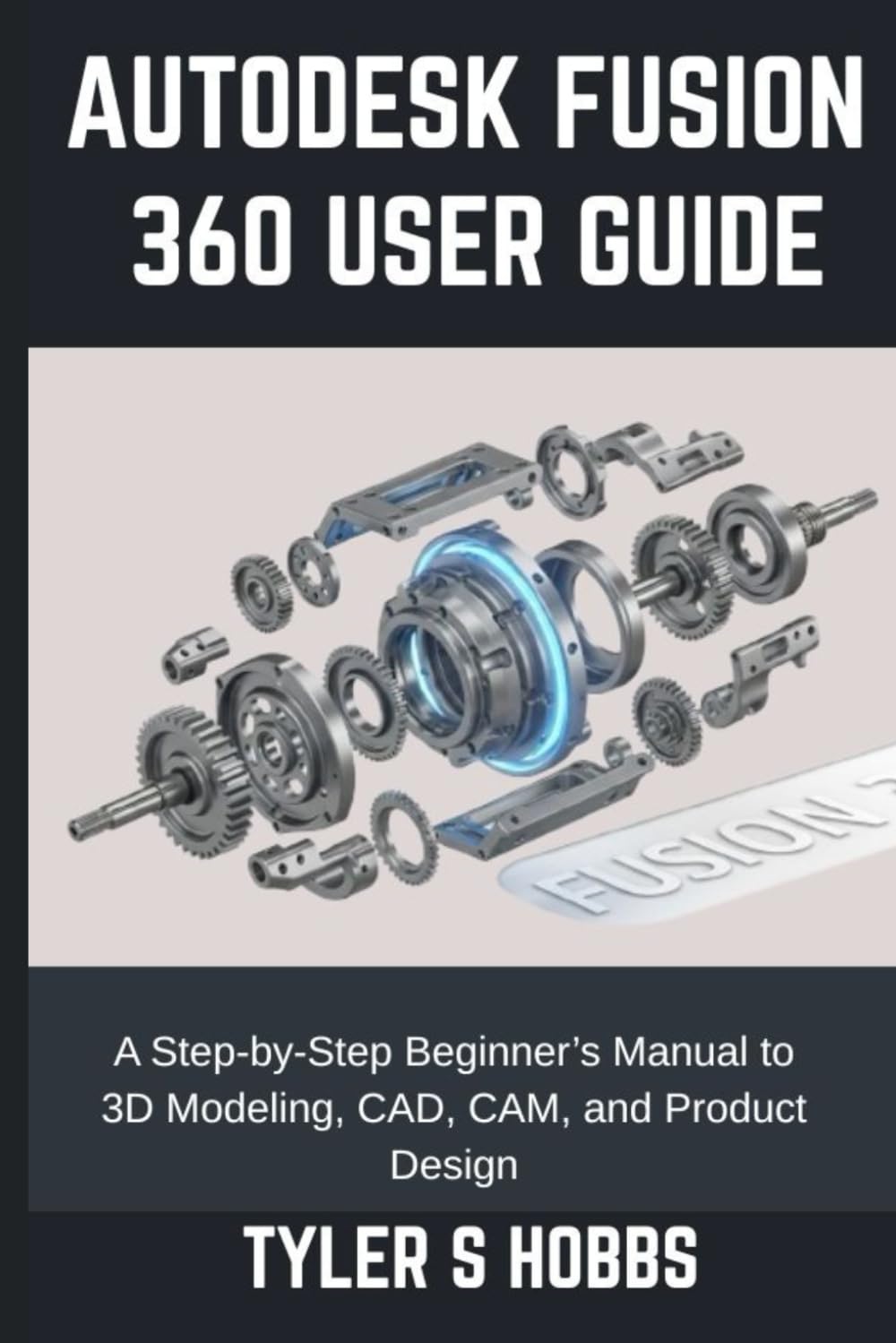 ler totalmente AUTODESK FUSION 360 USER GUIDE: A Step-by-Step Beginner’s Manual to 3D Modeling, CAD, CAM, and Product Design