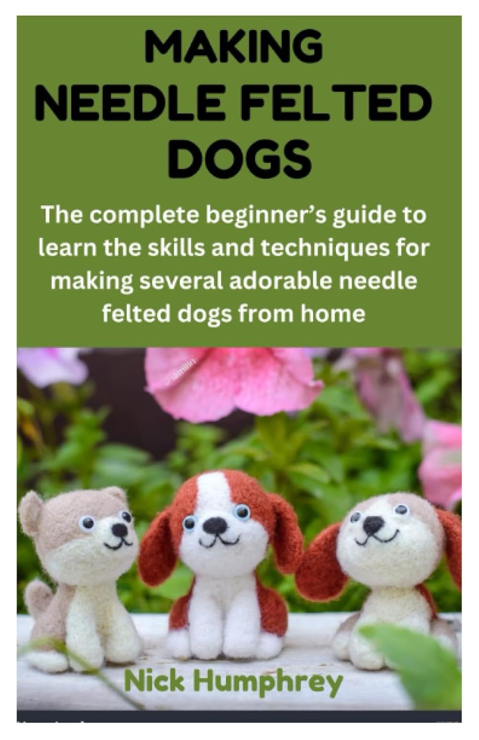 MAKING NEEDLE FELTED DOGS: The complete beginner’s guide to learn the skills and techniques for making several adorable needle felted dogs from home baixar o livro de graça