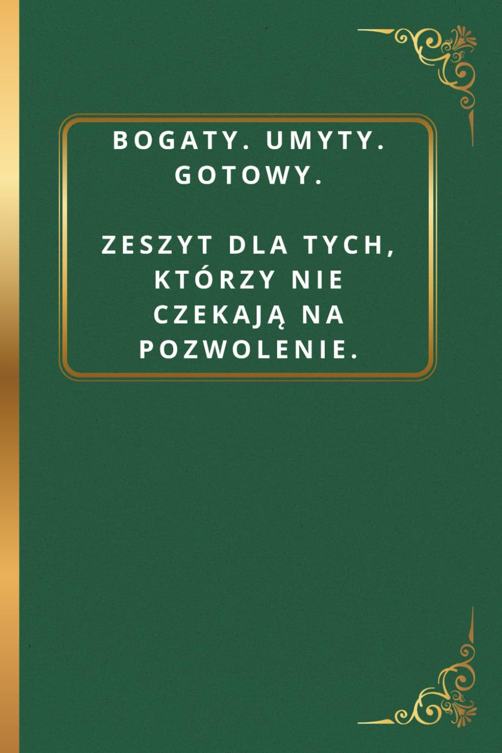 ler totalmente Bogaty. Umyty. Gotowy. Zeszyt dla tych, którzy nie czekają na pozwolenie: Zeszyt w linie 6 x 9 — motywacja z przymrużeniem oka. Idealny na biurko szlachcica, szefa lub intrygującego współpracownika