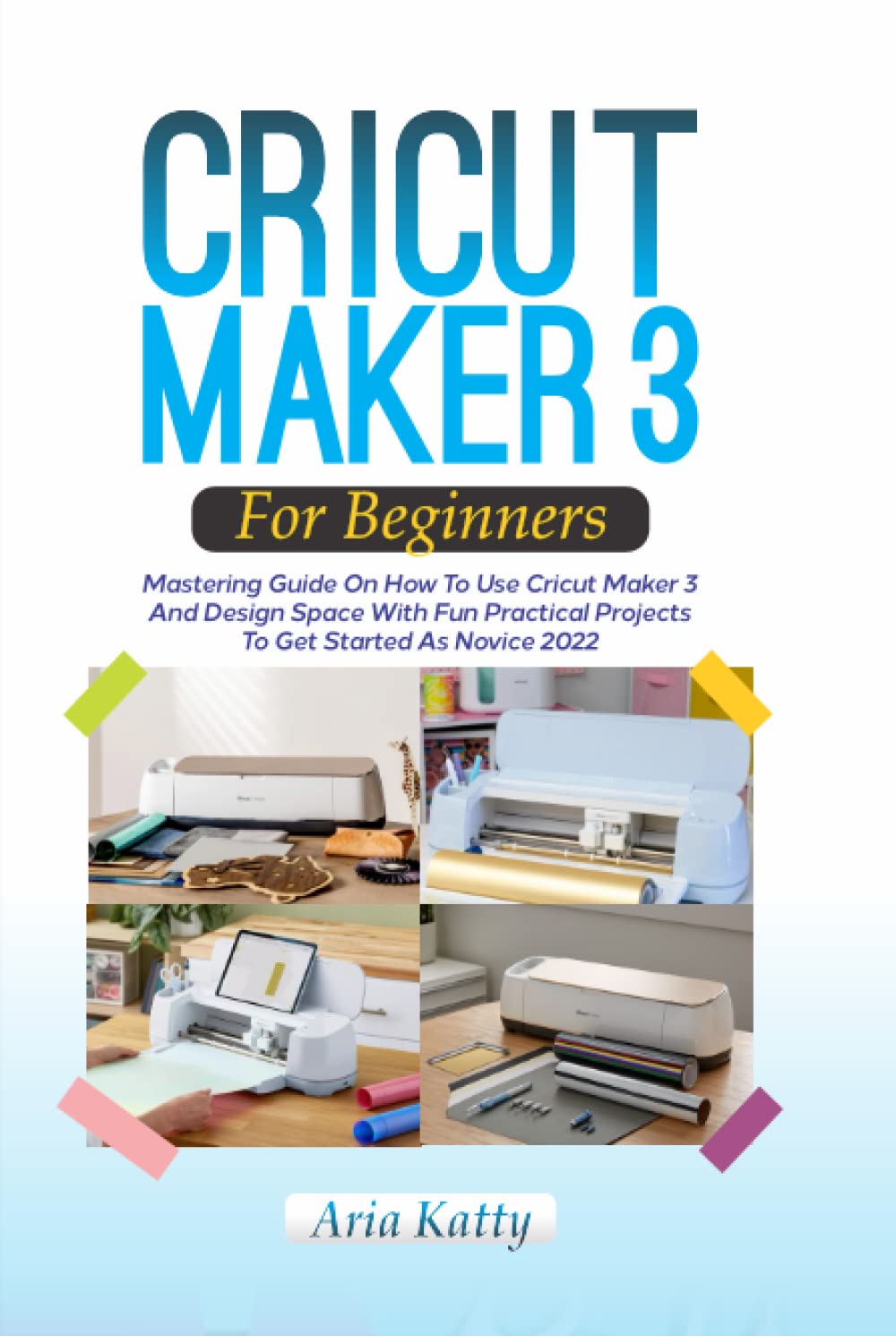 CRICUT MAKER 3 FOR BEGINNERS 2022: Mastering Guide On How To Use Cricut Maker 3 And Design Space With Fun Practical Projects To Get Started As Novice baixar livro de graça
