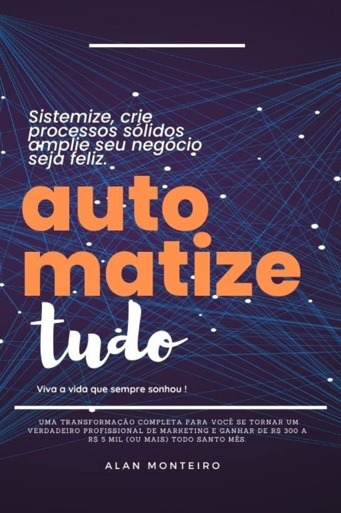 Automatizando Tudo: Uma transformação completa para você se tornar um verdadeiro profissional de marketing e ganhar de R$ 300 a R$ 5.0009( ou mais) todo santo dia. baixar o livro de graça