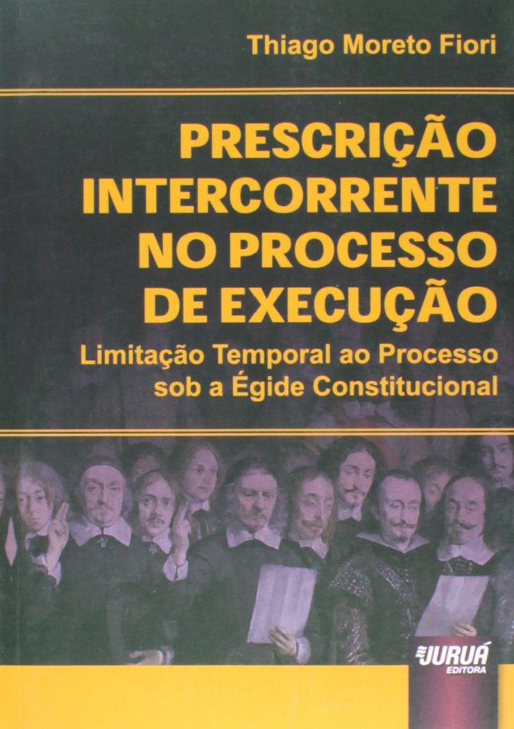 Prescrição Intercorrente no Processo de Execução - Limitação Temporal ao Processo sob a Égide Constitucional baixar livro de graça