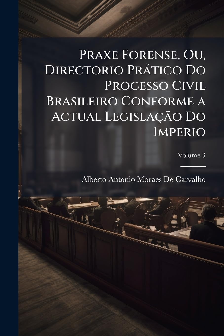 Praxe Forense, Ou, Directorio Prático Do Processo Civil Brasileiro Conforme a Actual Legislação Do Imperio; Volume 3 baixar o livro de graça