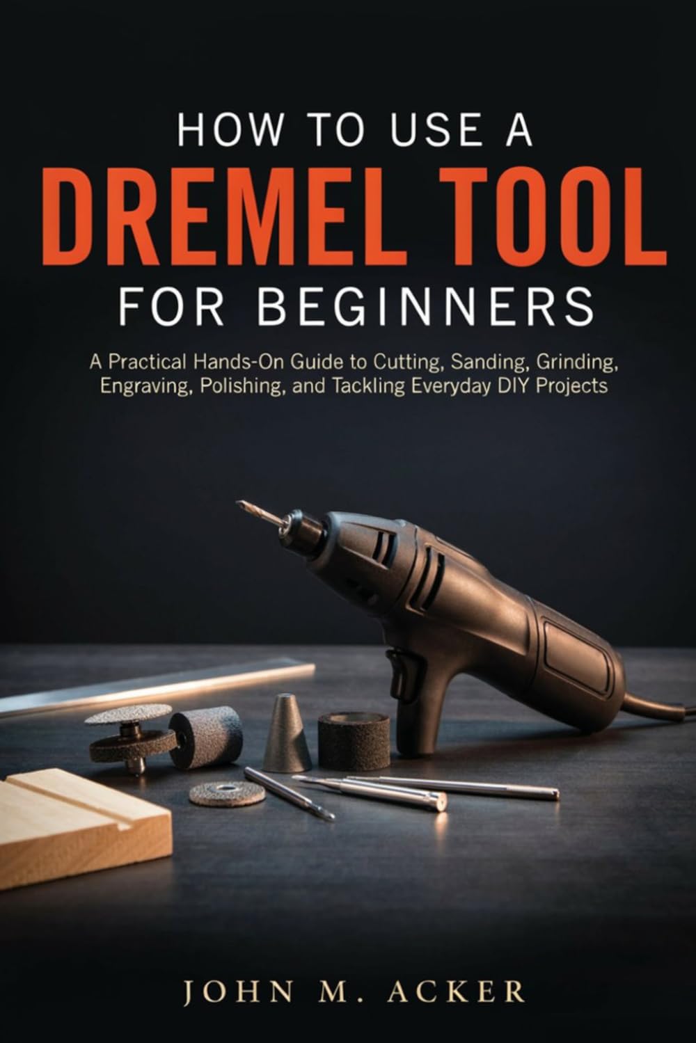 ler totalmente HOW TO USE A DREMEL TOOL FOR BEGINNERS: A Practical Hands On Guide to Cutting, Sanding, Grinding, Engraving, Polishing, and Tackling Everyday DIY Projects