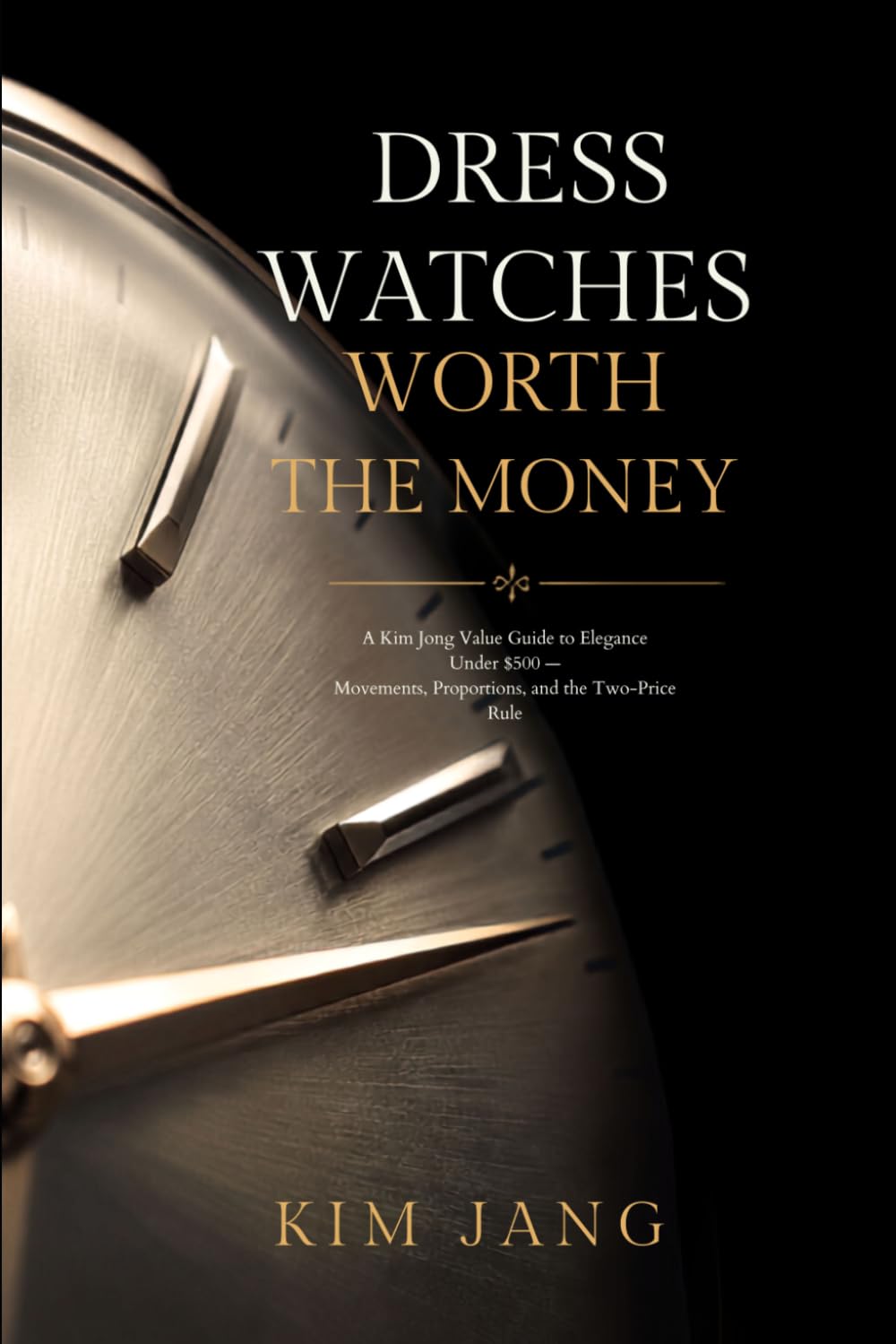 Dress Watches Worth the Money: A Kim Jang Value Guide to Elegance Under $500 - Movements, Proportions, and the Two-Price Rule baixar livro de graça