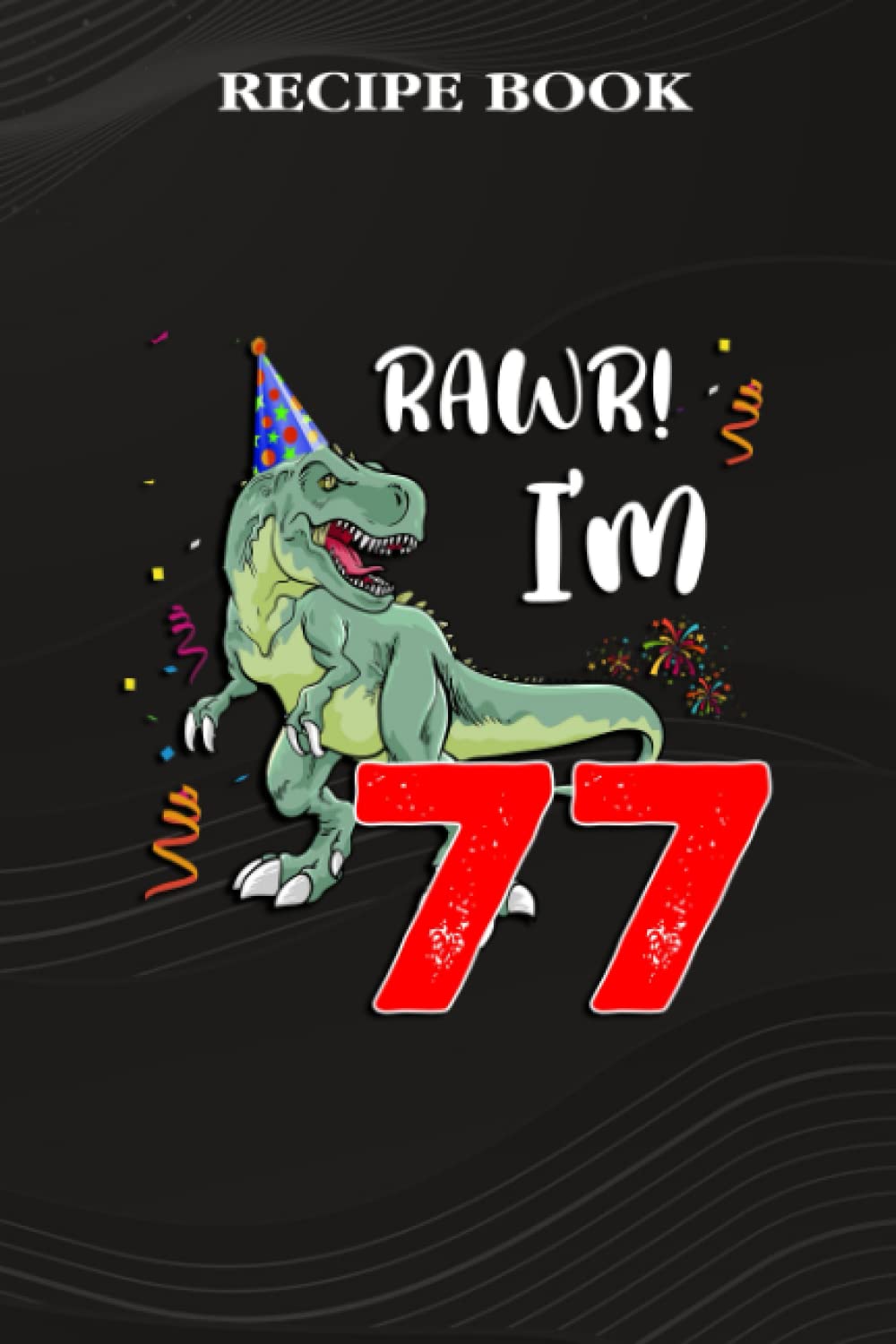 Recipe Book:Kids Rawr I'm 77 77th Birthday Dinosaur Gift: Gifts for Girls: A Beautiful & Modern Keepsake Recipe Notebook & Organizer to Write in Your... Blank Recipe Book & Cookbook,Birthday Gifts baixar o livro de graça