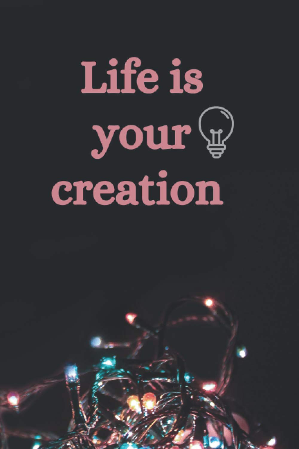 Life is your creation: Simple notebook journal (size 6"x 9", 120 pages)
