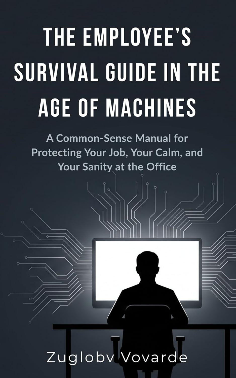 THE EMPLOYEE’S SURVIVAL GUIDE IN THE AGE OF MACHINES: A Common-Sense Manual for Protecting Your Job, Your Calm, and Your Sanity at the Office baixar o livro de graça