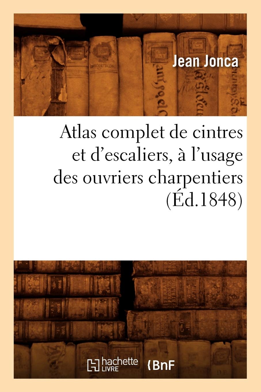 Atlas Complet de Cintres Et d'Escaliers, À l'Usage Des Ouvriers Charpentiers, (Éd.1848) baixar o livro de graça