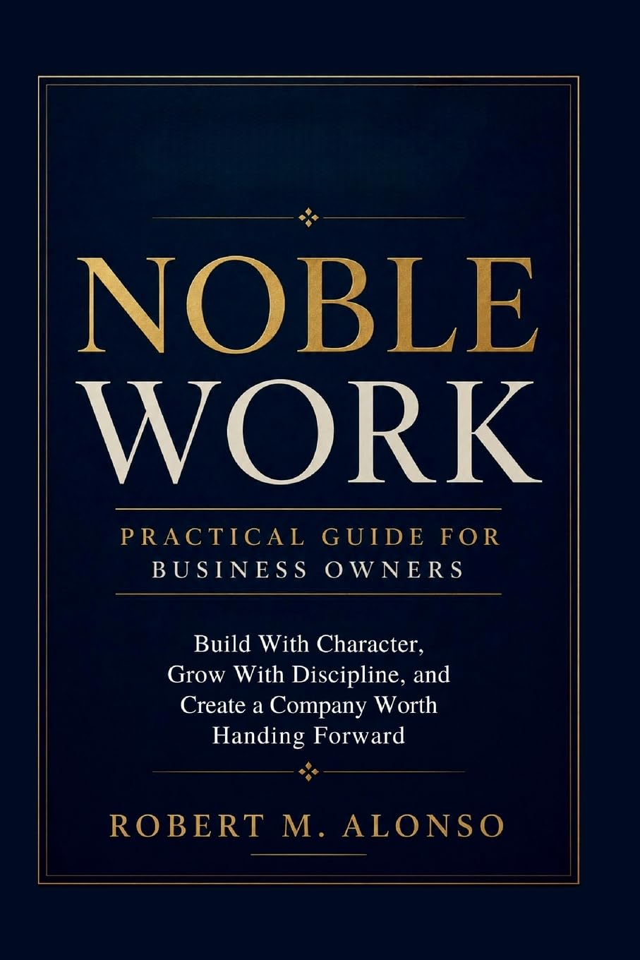 Noble Work Practical Guide For Business Growth: Build With Character, Grow With Discipline, and Create a Company Worth Handing Forward baixar livro de graça