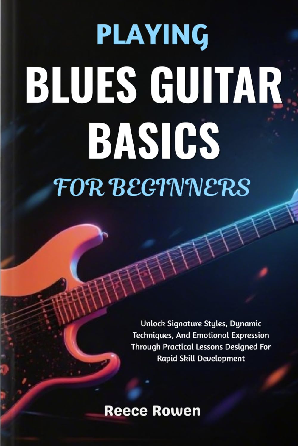 Playing Blues Guitar Basics For Beginners: Unlock Signature Styles, Dynamic Techniques, And Emotional Expression Through Practical Lessons Designed For Rapid Skill Development baixar o livro de graça