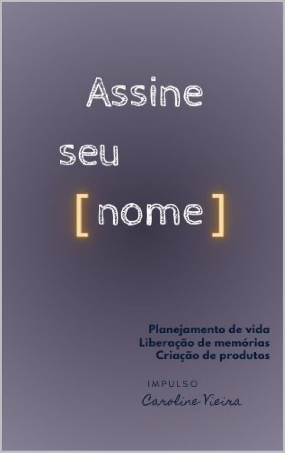 Assine Seu Nome: Planejamento de vida. Liberação de memórias. Criação de produtos. Impulso Caroline Vieira. baixar o livro de graça