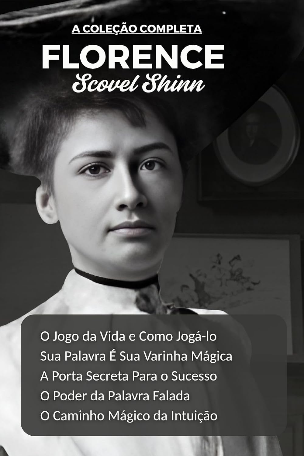 A Coleção Completa de Florence Scovel Shinn: Todos os 5 Livros: O Jogo da Vida/Sua Palavra É Sua Varinha Mágica/A Porta Secreta Para o Sucesso/O Poder da Palavra Falada/O Caminho Mágico da Intuição baixar o livro de graça