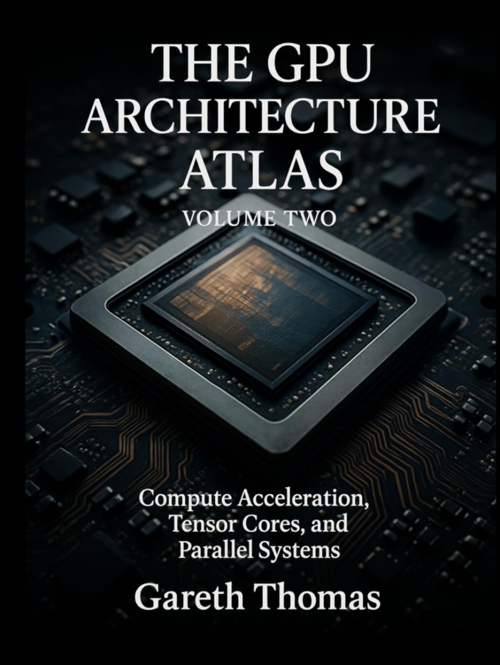 The GPU Architecture Atlas Volume Two: Compute Acceleration, Tensor Cores, and Parallel Systems
