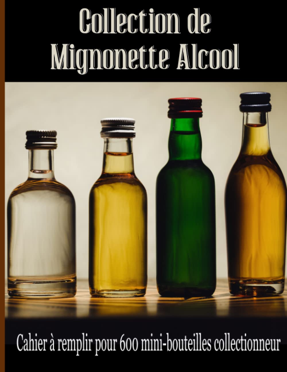 ler totalmente Collection de mignonette alcool: cahier à remplir pour collectionneur, 600 mini bouteilles | Répertoire pour petite fiole (whisky, rhum, gin...) (French Edition)