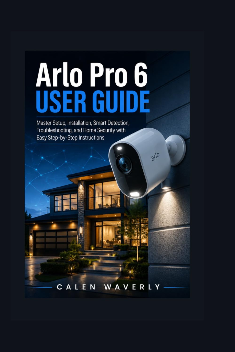 capítulo por capítulo baixar Arlo Pro 6 User Guide: Master Setup, Installation, Smart Detection, Troubleshooting, and Home Security with Easy Step-by-Step Instructions: 2