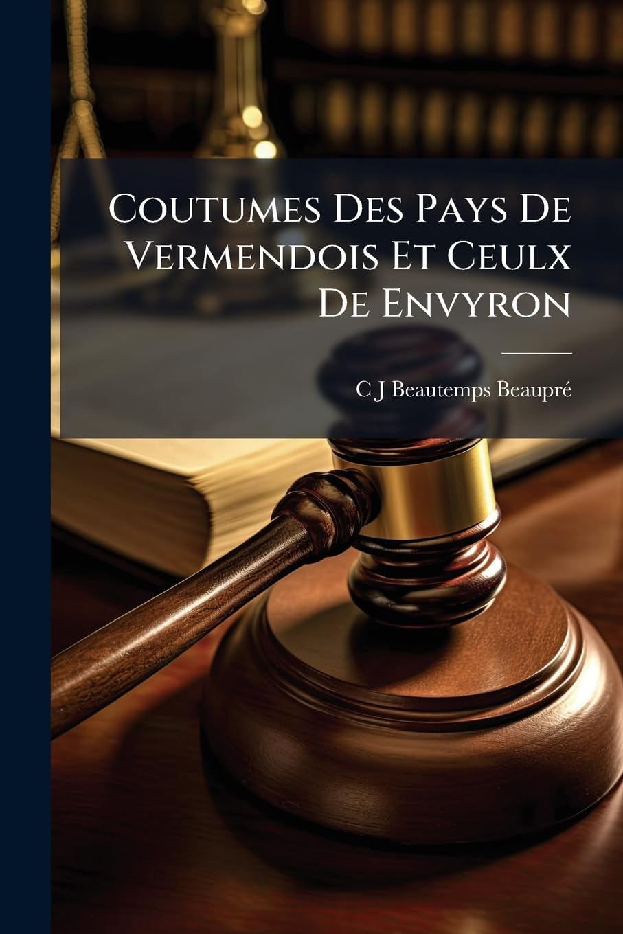 Coutumes Des Pays De Vermendois Et Ceulx De Envyron: Publiées D'après Le Manuscrit Inédit Des Archives Du Département De L'aube...