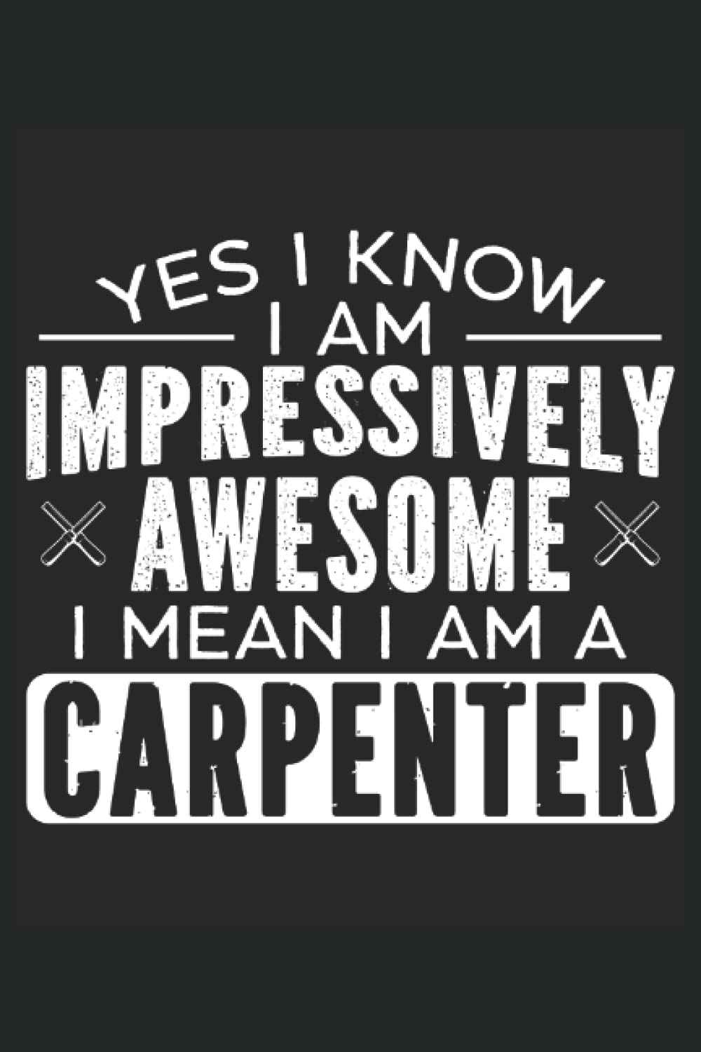 Yes I Know I Am Impressively Awesome I Mean I'm A Carpenter: Carpentry Notebook For A Carpenter, Woodworker, Cabinet Maker And Lumberjack. baixar o livro de graça