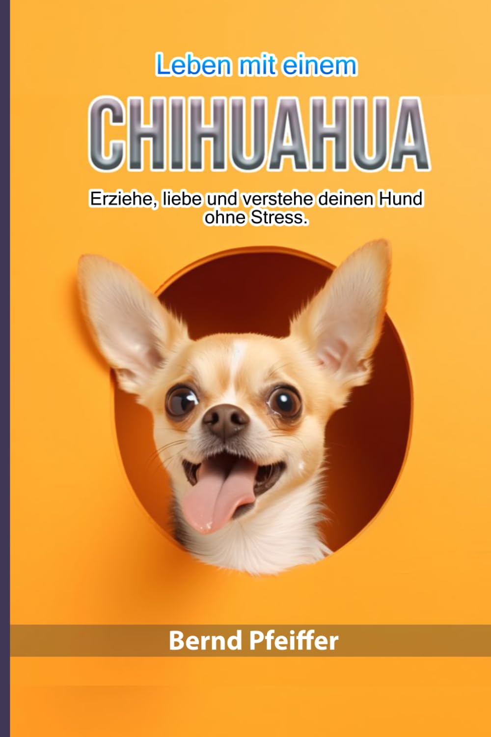ler totalmente Leben mit einem Chihuahua: Erziehe, liebe und verstehe deinen Hund ohne Stress. (German Edition)