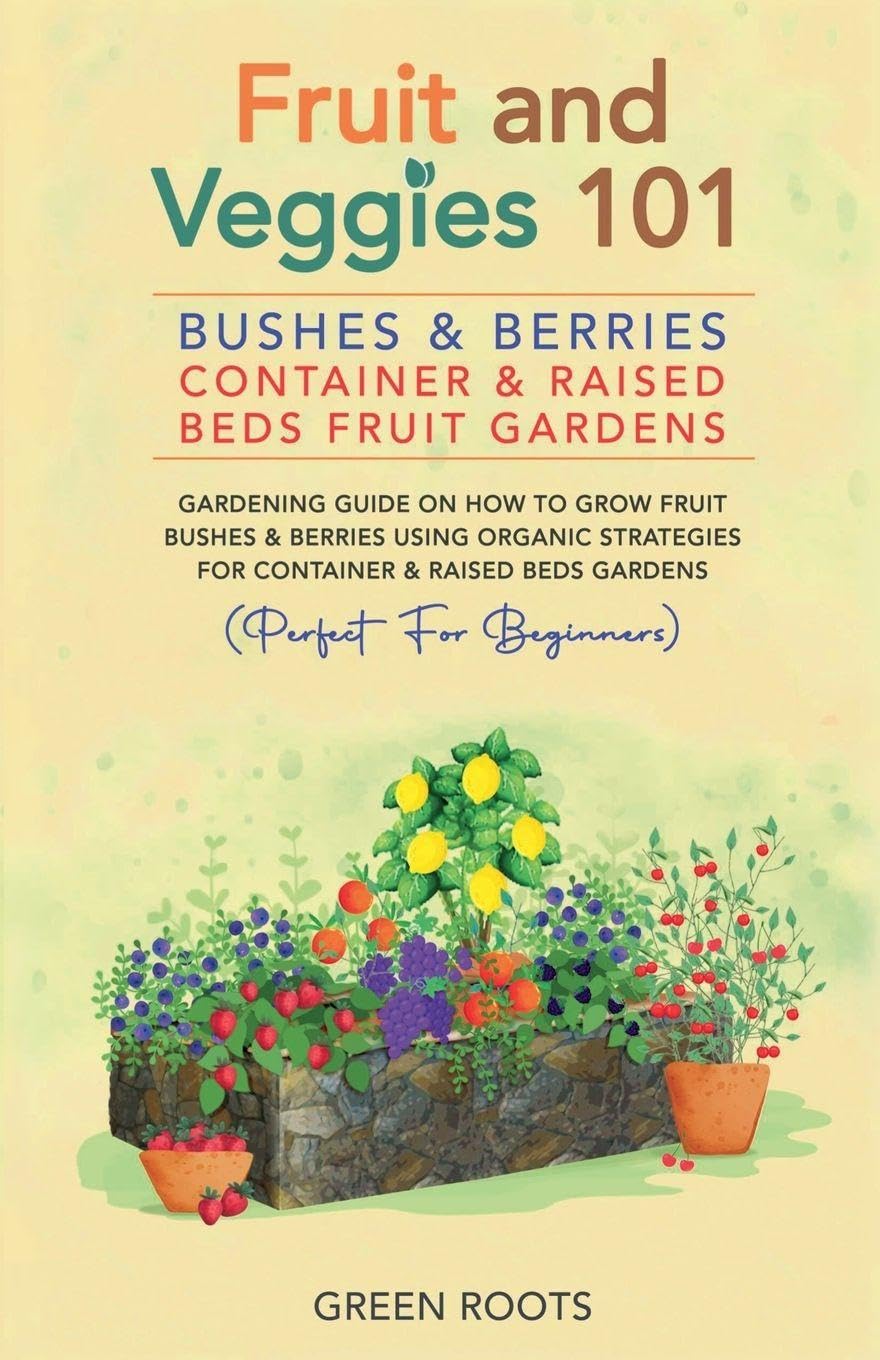 ler totalmente Fruit and Veggies 101 - Bushes & Berries: Container & Raised Beds Fruit Gardens - Gardening Guide On How To Grow Fruit Bushes & Berries Using Organic Strategies For Container & Raised Beds Gardens