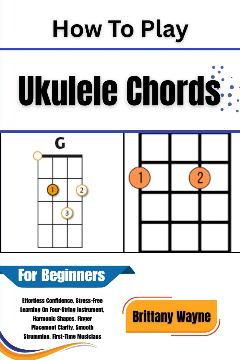 How To Play Ukulele Chords For Beginners: Effortless Confidence, Stress-Free Learning On Four-String Instrument, Harmonic Shapes, Finger Placement Clarity, Smooth Strumming, First-Time Musicians baixar o livro de graça