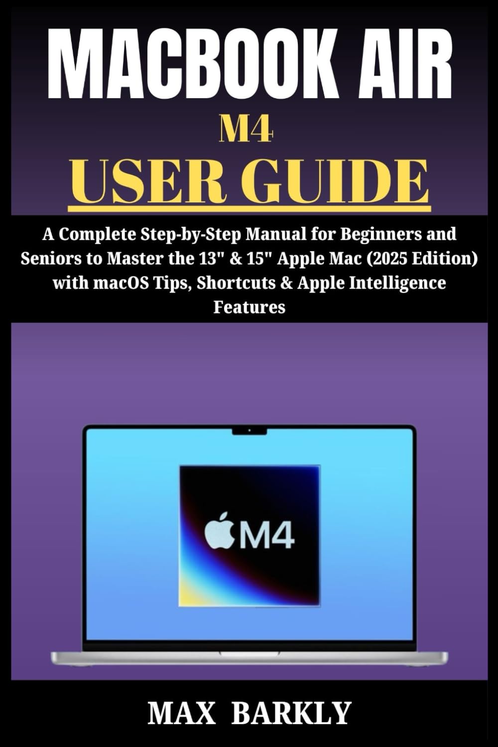 MACBOOK AIR M4 USER GUIDE: A Complete Step-by-Step Manual for Beginners and Seniors to Master the 13" & 15" Apple Mac (2025 Edition) with macOS Tips, Shortcuts & Apple Intelligence Features baixar o livro de graça