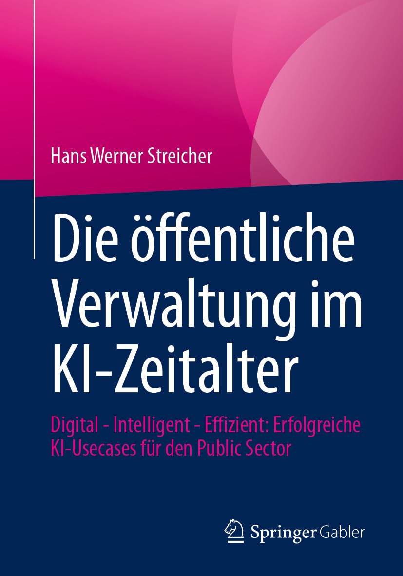 Die öffentliche Verwaltung im KI-Zeitalter: Digital - Intelligent - Effizient: Erfolgreiche KI-Usecases für den Public Sector (Business and Economics (German Language)) (German Edition)