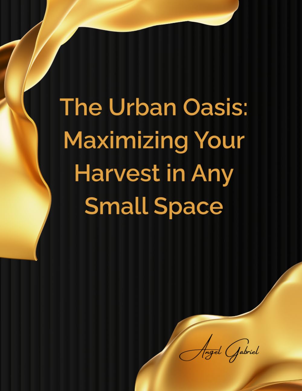 The Urban Oasis: Maximizing Your Harvest in Any Small Space: From Balcony to Backyard: A Comprehensive Guide to Thriving Small-Space Gardening for Abundant Yields