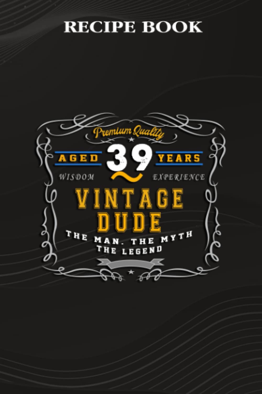 ler totalmente Recipe Book:Vintage Dude The Man Myth Legend 39 Yrs 39th Birthday: Gifts for Him: A Beautiful & Modern Keepsake Recipe Notebook & Organizer to Write... Blank Recipe Book & Cookbook,Birthday Gifts