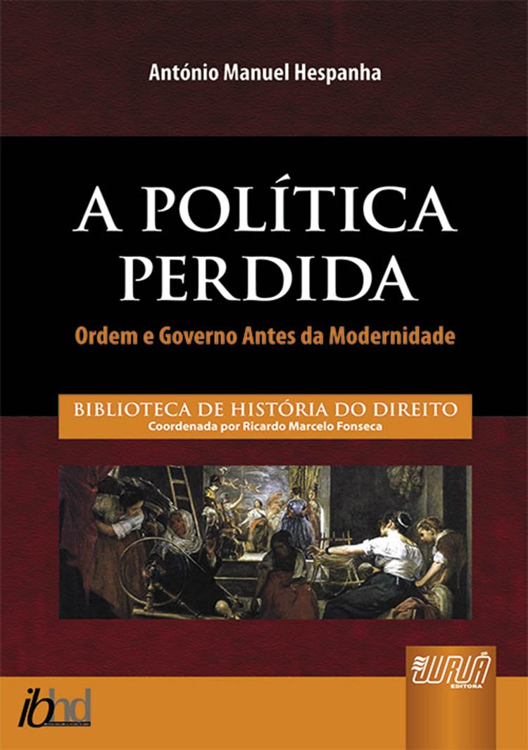 Política Perdida, A - Ordem e Governo Antes da Modernidade: Biblioteca de História do Direito - Coordenada por Ricardo Marcelo Fonseca baixar livro de graça