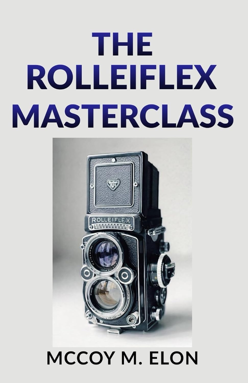 The Rolleiflex Masterclass: A Complete User Guide to Twin-Lens Reflex Photography - Shooting, Developing & Printing Medium Format Film with the Rolleiflex 2.8F, 3.5F & Rolleicord baixar o livro de graça