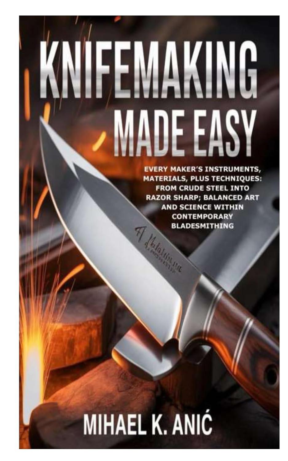 Knifemaking Made Easy: Every Maker's Instruments, Materials, plus Techniques: From Crude Steel into Razor Sharp; Balanced Art and Science within Contemporary Bladesmithing baixar o livro de graça